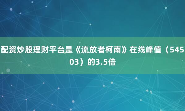 配资炒股理财平台是《流放者柯南》在线峰值（54503）的3.5倍