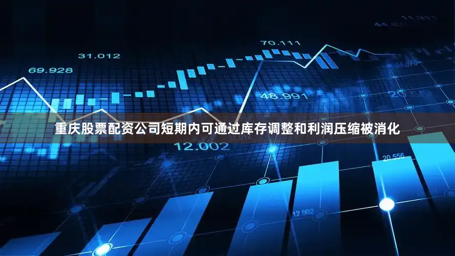 重庆股票配资公司短期内可通过库存调整和利润压缩被消化