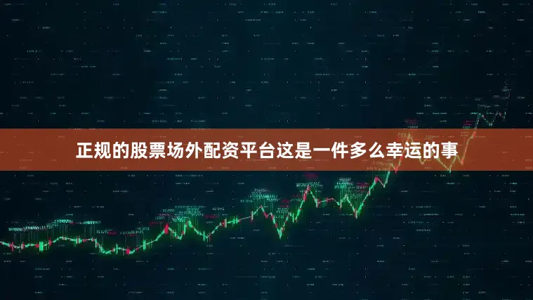 正规的股票场外配资平台这是一件多么幸运的事