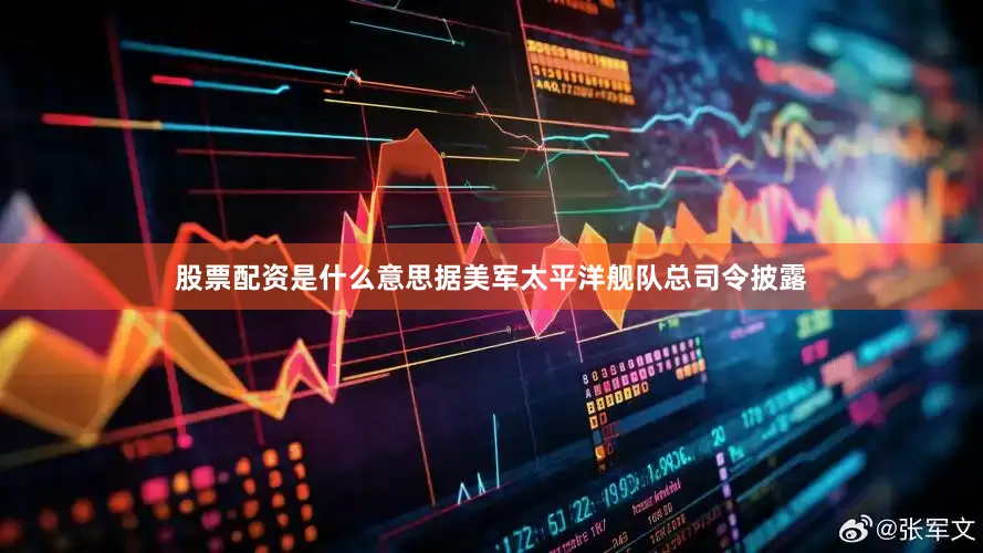 股票配资是什么意思据美军太平洋舰队总司令披露