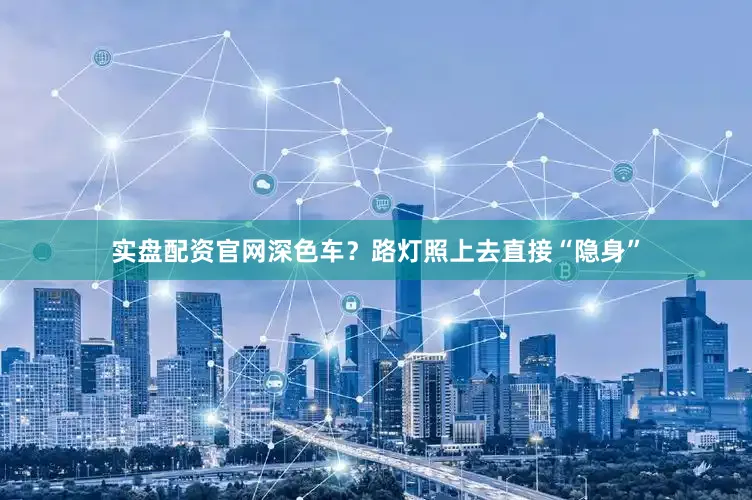 实盘配资官网深色车？路灯照上去直接“隐身”