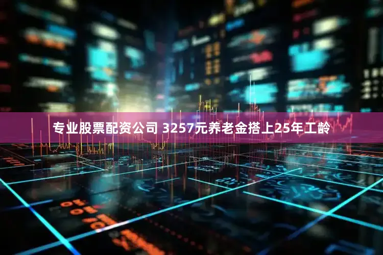 专业股票配资公司 3257元养老金搭上25年工龄