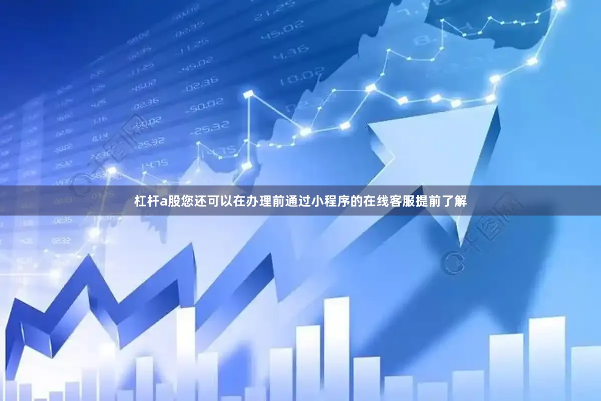 杠杆a股您还可以在办理前通过小程序的在线客服提前了解