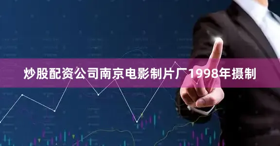 炒股配资公司南京电影制片厂1998年摄制