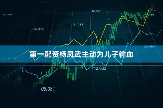 第一配资杨凤武主动为儿子输血