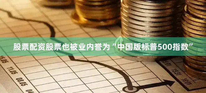 股票配资股票也被业内誉为“中国版标普500指数”